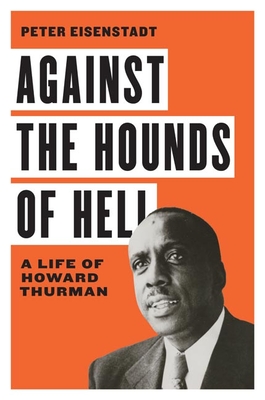 Against the Hounds of Hell: A Life of Howard Thurman - Peter Eisenstadt