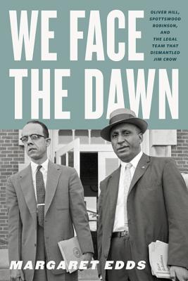 We Face the Dawn: Oliver Hill, Spottswood Robinson, and the Legal Team That Dismantled Jim Crow - Margaret Edds