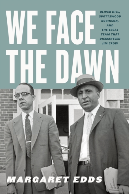 We Face the Dawn: Oliver Hill, Spottswood Robinson, and the Legal Team That Dismantled Jim Crow - Margaret Edds