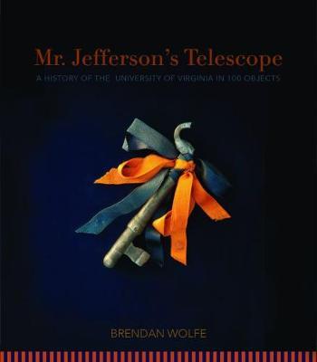Mr. Jefferson's Telescope: A History of the University of Virginia in One Hundred Objects - Brendan Wolfe