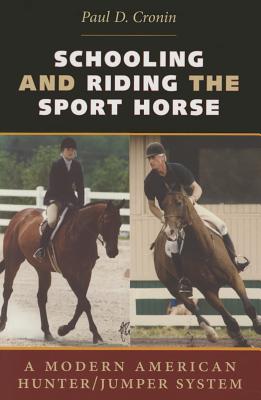 Schooling and Riding the Sport Horse: A Modern American Hunter/Jumper System - Paul D. Cronin