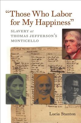 Those Who Labor for My Happiness: Slavery at Thomas Jefferson's Monticello - Lucia C. Stanton