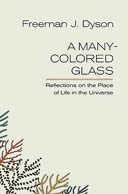 A Many-Colored Glass: Reflections on the Place of Life in the Universe - Freeman J. Dyson