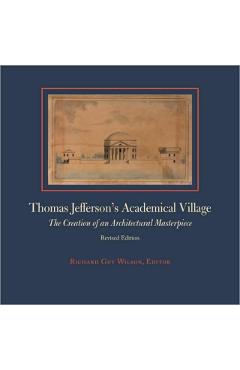 Thomas Jefferson's Academical Village: The Creation of an Architectural Masterpiece - Richard Guy Wilson