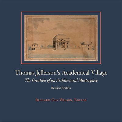 Thomas Jefferson's Academical Village: The Creation of an Architectural Masterpiece - Richard Guy Wilson