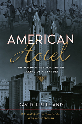 American Hotel: The Waldorf-Astoria and the Making of a Century - David Freeland