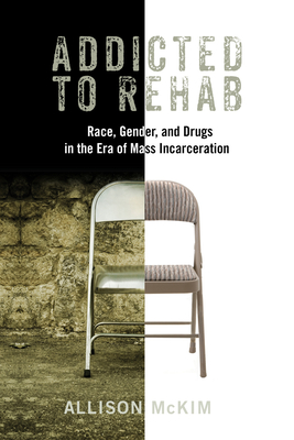 Addicted to Rehab: Race, Gender, and Drugs in the Era of Mass Incarceration - Allison Mckim