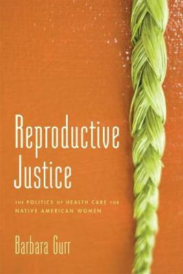 Reproductive Justice: The Politics of Health Care for Native American Women - Barbara Gurr