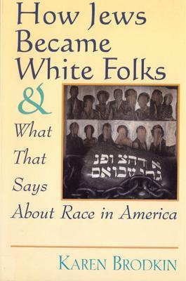 How Jews Became White Folks and What That Says About Race in America - Karen Brodkin
