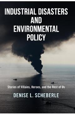 Poza produsului Industrial Disasters and Environmental Policy: Stories of Villains, Heroes, and the Rest of Us - Denise L. Scheberle
