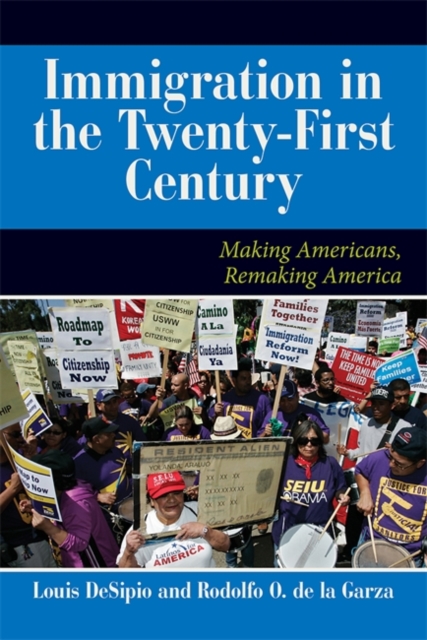 U.S. Immigration in the Twenty-First Century: Making Americans, Remaking America - Louis Desipio