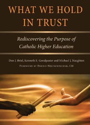 What We Hold in Trust: Rediscovering the Purpose of Catholic Higher Education - Don J. Briel