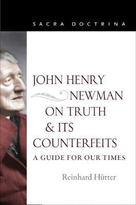 John Henry Newman on Truth and Its Counterfeits: A Guide for Our Times - Reinhard Hutter