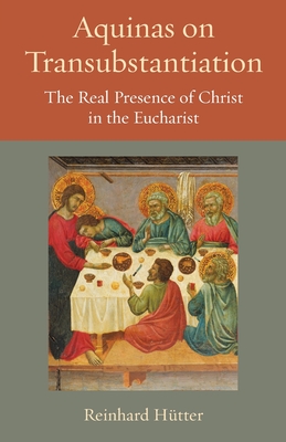 Aquinas on Transubstantiation: The Real Presence of Christ in the Eucharist - Reinhard Hutter