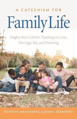 A Catechism for Family Life: Insights from Catholic Teaching on Love, Marriage, Sex, and Parenting - Sarah Bartel