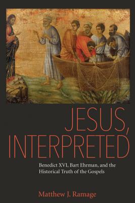 Jesus, Interpreted: Benedict XVI, Bart Ehrman, and the Historical Truth of the Gospels - Matthew J. Ramage