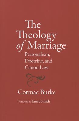 The Theology of Marriage: Personalism, Doctrine and Canon Law - Burke Cormac