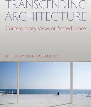 Transcending Architecture: Contemporary Views on Sacred Space - Julio Bermudez