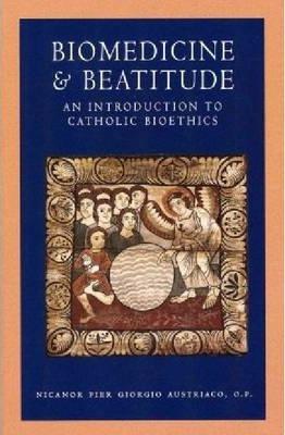 Biomedicine and Beatitude: An Introduction to Catholic Bioethics - Nicanor Pier Giorgio Austriaco