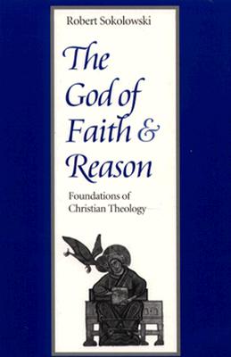 The God of Faith and Reason Foundations of Christian Theology - Robert Sokolowski