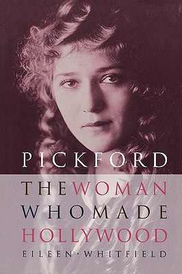 Pickford: The Woman Who Made Hollywood - Eileen Whitfield