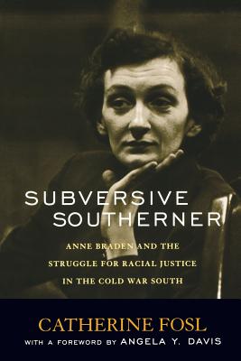 Subversive Southerner: Anne Braden and the Struggle for Racial Justice in the Cold War South - Catherine Fosl