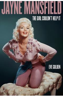 Jayne Mansfield: The Girl Couldn't Help It - Eve Golden