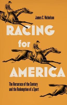 Racing for America: The Horse Race of the Century and the Redemption of a Sport - James C. Nicholson