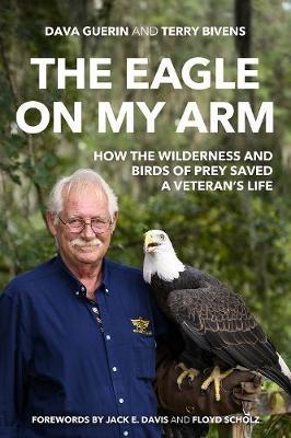 The Eagle on My Arm: How the Wilderness and Birds of Prey Saved a Veteran's Life - Dava Guerin