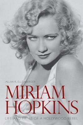 Miriam Hopkins: Life and Films of a Hollywood Rebel - Allan R. Ellenberger
