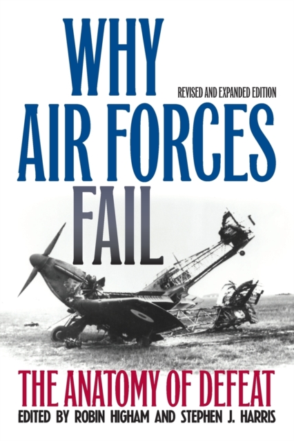 Why Air Forces Fail: The Anatomy of Defeat - Robin Higham