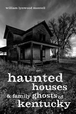 Haunted Houses and Family Ghosts of Kentucky - William Lynwood Montell