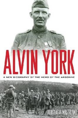 Alvin York: A New Biography of the Hero of the Argonne - Douglas V. Mastriano