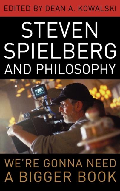 Steven Spielberg and Philosophy: We're Gonna Need a Bigger Book - Dean A. Kowalski