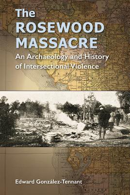 The Rosewood Massacre: An Archaeology and History of Intersectional Violence - Edward Gonz�lez-tennant