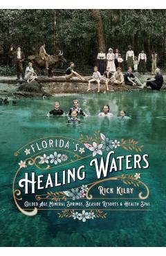 Florida's Healing Waters: Gilded Age Mineral Springs, Seaside Resorts, and Health Spas - Rick Kilby