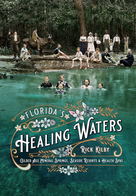 Florida's Healing Waters: Gilded Age Mineral Springs, Seaside Resorts, and Health Spas - Rick Kilby