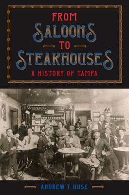 From Saloons to Steak Houses: A History of Tampa - Andrew T. Huse