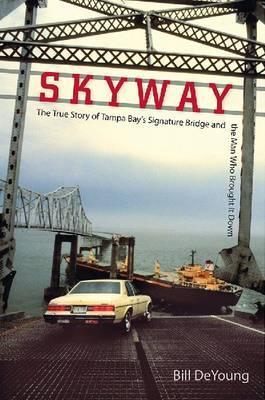 Skyway: The True Story of Tampa Bay's Signature Bridge and the Man Who Brought It Down - Bill Deyoung