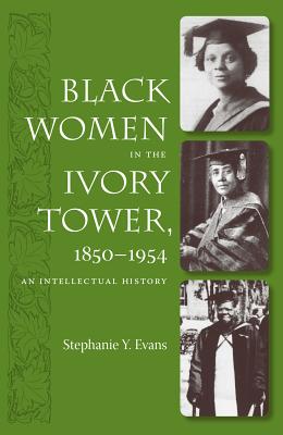 Black Women in the Ivory Tower, 1850-1954: An Intellectual History - Stephanie Y. Evans