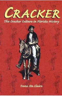 Cracker: Cracker Culture in Florida History - Dana M. Ste Claire