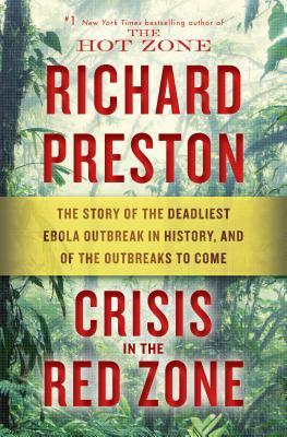 Crisis in the Red Zone: The Story of the Deadliest Ebola Outbreak in History, and of the Outbreaks to Come - Richard Preston