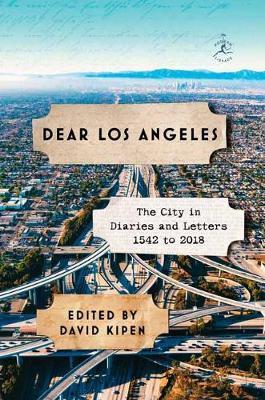 Dear Los Angeles: The City in Diaries and Letters, 1542 to 2018 - David Kipen