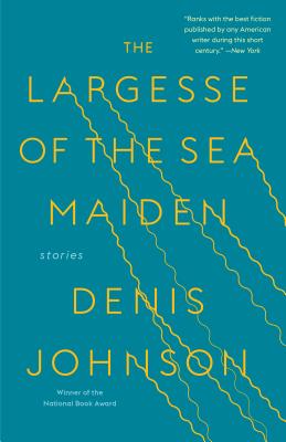 The Largesse of the Sea Maiden: Stories - Denis Johnson