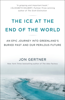 The Ice at the End of the World: An Epic Journey Into Greenland's Buried Past and Our Perilous Future - Jon Gertner