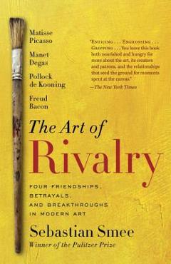 Coperta cărții 'The Art of Rivalry: Four Friendships, Betrayals, and Breakthroughs in Modern Art - Sebastian Smee'