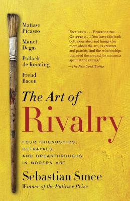 The Art of Rivalry: Four Friendships, Betrayals, and Breakthroughs in Modern Art - Sebastian Smee