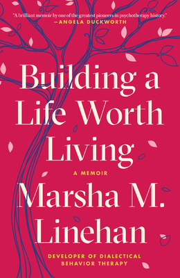 Building a Life Worth Living: A Memoir - Marsha M. Linehan