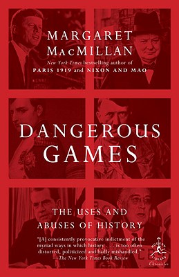 Dangerous Games: The Uses and Abuses of History - Margaret Macmillan