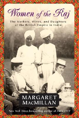 Women of the Raj: The Mothers, Wives, and Daughters of the British Empire in India - Margaret Macmillan